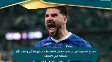 «مبلغ ضخم» كم سيدفع الهلال إنهاء عقد ميتروفيتش وكيف تؤثر الصفقة على الفريق؟